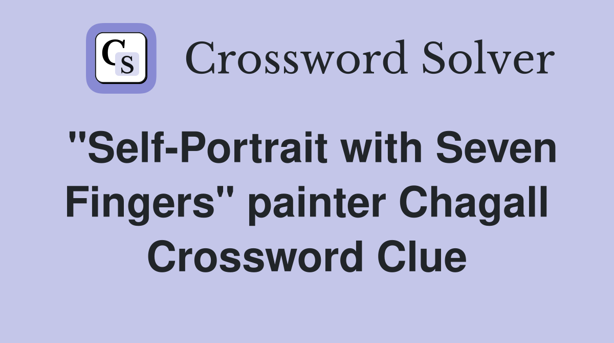 "SelfPortrait with Seven Fingers" painter Chagall Crossword Clue